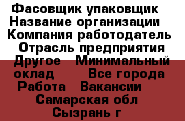 Фасовщик-упаковщик › Название организации ­ Компания-работодатель › Отрасль предприятия ­ Другое › Минимальный оклад ­ 1 - Все города Работа » Вакансии   . Самарская обл.,Сызрань г.